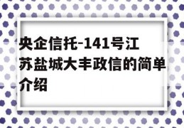 央企信托-141号江苏盐城大丰政信的简单介绍