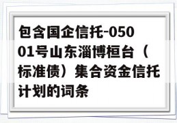 包含国企信托-05001号山东淄博桓台（标准债）集合资金信托计划的词条