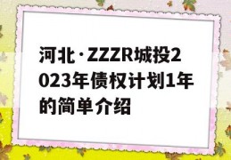 河北·ZZZR城投2023年债权计划1年的简单介绍