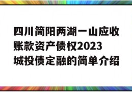 四川简阳两湖一山应收账款资产债权2023城投债定融的简单介绍