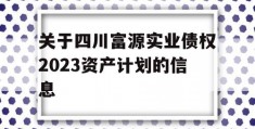 关于四川富源实业债权2023资产计划的信息