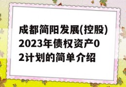 成都简阳发展(控股)2023年债权资产02计划的简单介绍