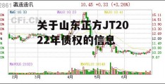 关于山东正方JT2022年债权的信息