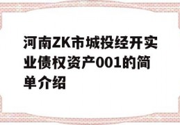 河南ZK市城投经开实业债权资产001的简单介绍