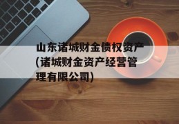 山东诸城财金债权资产(诸城财金资产经营管理有限公司)