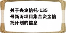 关于央企信托-135号新沂项目集合资金信托计划的信息