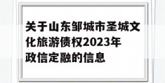 关于山东邹城市圣城文化旅游债权2023年政信定融的信息