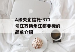 A级央企信托-371号江苏扬州江都非标的简单介绍