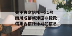 关于央企信托—81号四川成都新津区非标政信集合信托计划的信息