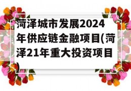 菏泽城市发展2024年供应链金融项目(菏泽21年重大投资项目)