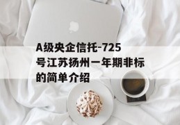 A级央企信托-725号江苏扬州一年期非标的简单介绍