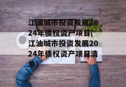 江油城市投资发展2024年债权资产项目(江油城市投资发展2024年债权资产项目清单)