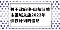 关于政府债-山东邹城市圣城文旅2022年债权计划的信息