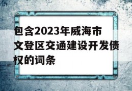 包含2023年威海市文登区交通建设开发债权的词条