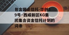 包含国企信托-华创39号·西咸新区KG集团集合资金信托计划的词条