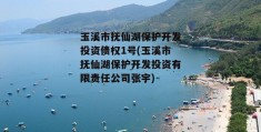 玉溪市抚仙湖保护开发投资债权1号(玉溪市抚仙湖保护开发投资有限责任公司张宇)