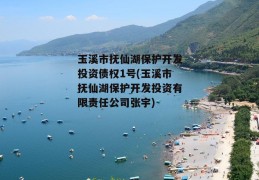 玉溪市抚仙湖保护开发投资债权1号(玉溪市抚仙湖保护开发投资有限责任公司张宇)