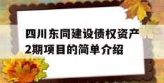 四川东同建设债权资产2期项目的简单介绍