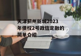 天津蓟州新城2023年债权2号政信定融的简单介绍