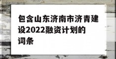 包含山东济南市济青建设2022融资计划的词条