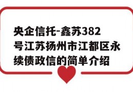 央企信托-鑫苏382号江苏扬州市江都区永续债政信的简单介绍