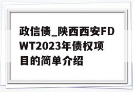 政信债_陕西西安FDWT2023年债权项目的简单介绍