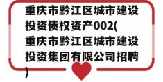 重庆市黔江区城市建设投资债权资产002(重庆市黔江区城市建设投资集团有限公司招聘)