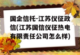 国企信托-江苏仪征政信(江苏国信仪征热电有限责任公司怎么样)