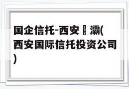 国企信托-西安浐灞(西安国际信托投资公司)