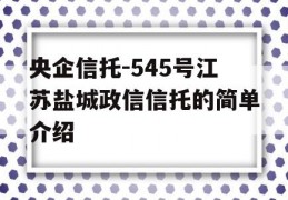 央企信托-545号江苏盐城政信信托的简单介绍