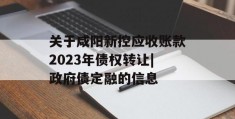 关于咸阳新控应收账款2023年债权转让|政府债定融的信息