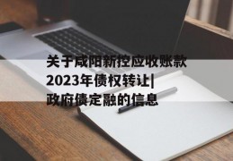 关于咸阳新控应收账款2023年债权转让|政府债定融的信息