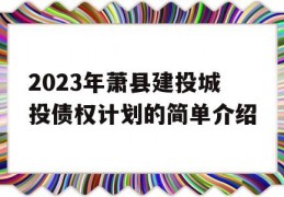 2023年萧县建投城投债权计划的简单介绍