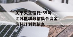 关于央企信托-59号江苏盐城政信集合资金信托计划的信息