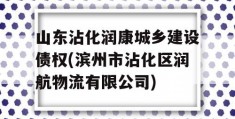 山东沾化润康城乡建设债权(滨州市沾化区润航物流有限公司)