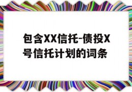 包含XX信托-债投X号信托计划的词条