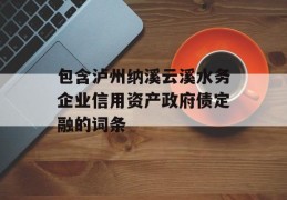 包含泸州纳溪云溪水务企业信用资产政府债定融的词条