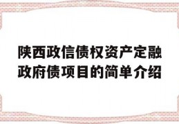 陕西政信债权资产定融政府债项目的简单介绍