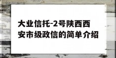 大业信托-2号陕西西安市级政信的简单介绍