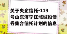 关于央企信托-119号山东济宁任城城投债券集合信托计划的信息