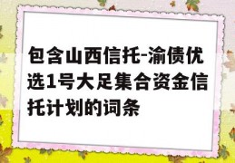 包含山西信托-渝债优选1号大足集合资金信托计划的词条