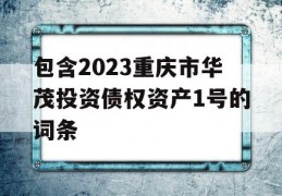 包含2023重庆市华茂投资债权资产1号的词条