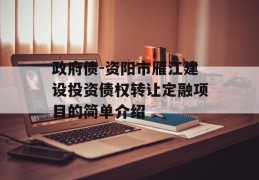 政府债-资阳市雁江建设投资债权转让定融项目的简单介绍