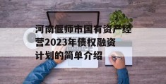 河南偃师市国有资产经营2023年债权融资计划的简单介绍