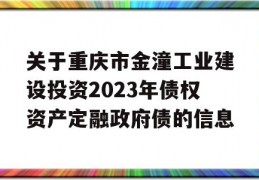 关于重庆市金潼工业建设投资2023年债权资产定融政府债的信息