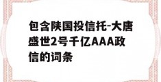 包含陕国投信托-大唐盛世2号千亿AAA政信的词条