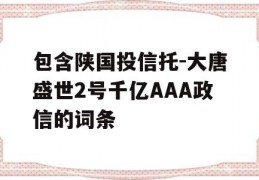 包含陕国投信托-大唐盛世2号千亿AAA政信的词条