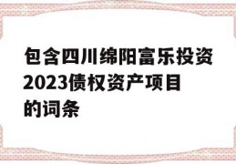 包含四川绵阳富乐投资2023债权资产项目的词条