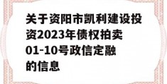 关于资阳市凯利建设投资2023年债权拍卖01-10号政信定融的信息