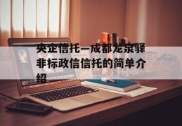 央企信托—成都龙泉驿非标政信信托的简单介绍